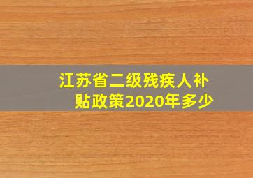 江苏省二级残疾人补贴政策2020年多少