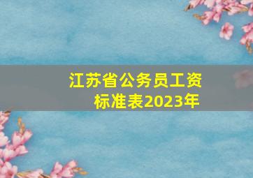 江苏省公务员工资标准表2023年