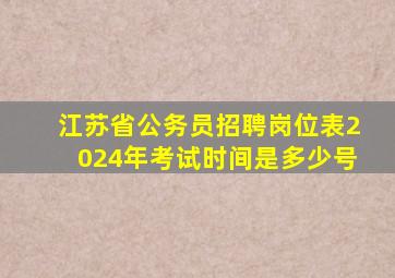 江苏省公务员招聘岗位表2024年考试时间是多少号