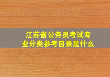 江苏省公务员考试专业分类参考目录是什么