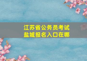 江苏省公务员考试盐城报名入口在哪