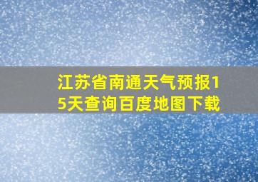 江苏省南通天气预报15天查询百度地图下载