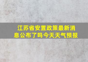 江苏省安置政策最新消息公布了吗今天天气预报