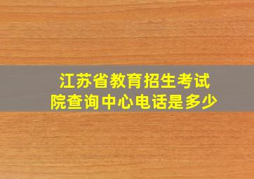 江苏省教育招生考试院查询中心电话是多少