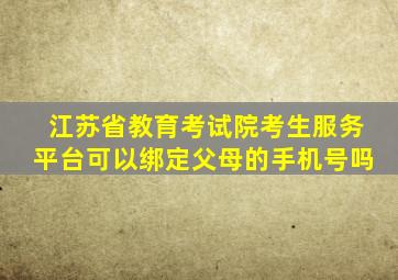 江苏省教育考试院考生服务平台可以绑定父母的手机号吗