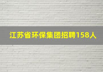 江苏省环保集团招聘158人