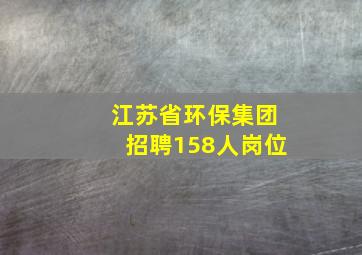 江苏省环保集团招聘158人岗位