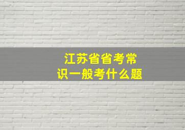 江苏省省考常识一般考什么题