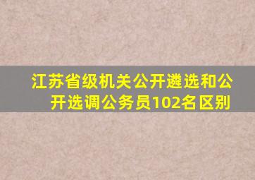 江苏省级机关公开遴选和公开选调公务员102名区别