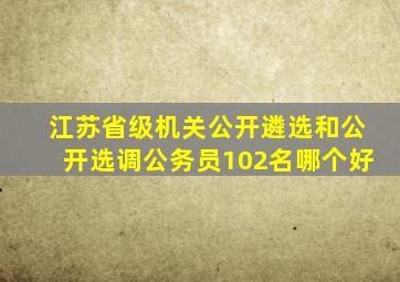 江苏省级机关公开遴选和公开选调公务员102名哪个好