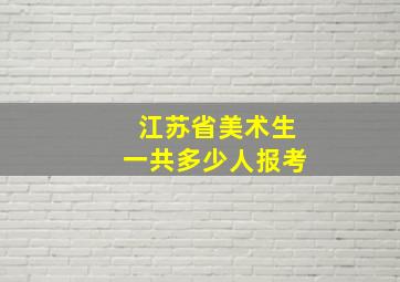 江苏省美术生一共多少人报考