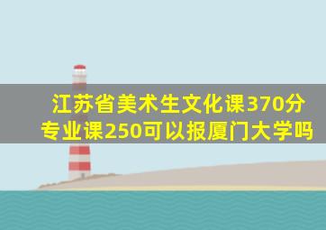 江苏省美术生文化课370分专业课250可以报厦门大学吗