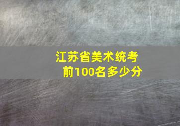 江苏省美术统考前100名多少分