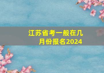 江苏省考一般在几月份报名2024