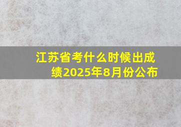 江苏省考什么时候出成绩2025年8月份公布