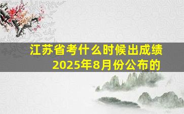 江苏省考什么时候出成绩2025年8月份公布的