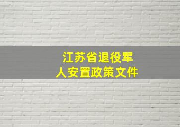 江苏省退役军人安置政策文件