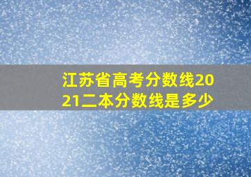 江苏省高考分数线2021二本分数线是多少