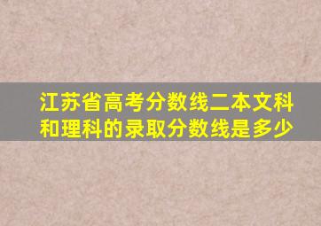 江苏省高考分数线二本文科和理科的录取分数线是多少