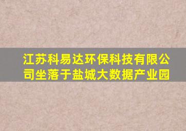 江苏科易达环保科技有限公司坐落于盐城大数据产业园