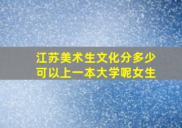 江苏美术生文化分多少可以上一本大学呢女生