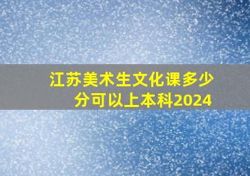 江苏美术生文化课多少分可以上本科2024