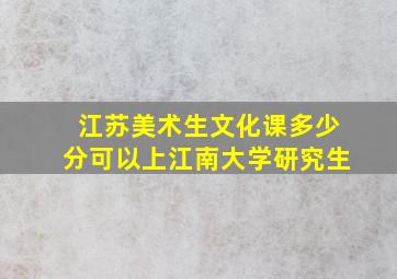 江苏美术生文化课多少分可以上江南大学研究生