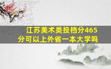 江苏美术类投档分465分可以上外省一本大学吗