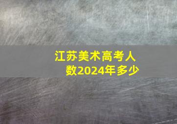 江苏美术高考人数2024年多少