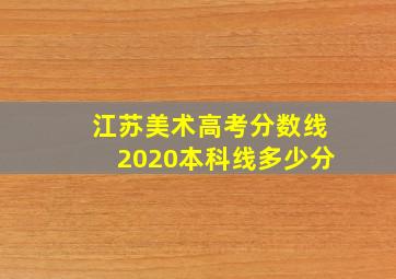 江苏美术高考分数线2020本科线多少分