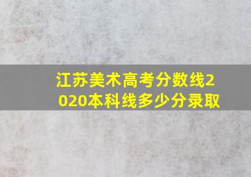 江苏美术高考分数线2020本科线多少分录取