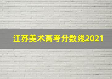 江苏美术高考分数线2021