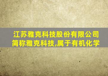 江苏雅克科技股份有限公司简称雅克科技,属于有机化学