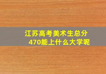 江苏高考美术生总分470能上什么大学呢