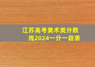 江苏高考美术类分数线2024一分一段表