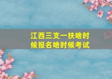 江西三支一扶啥时候报名啥时候考试