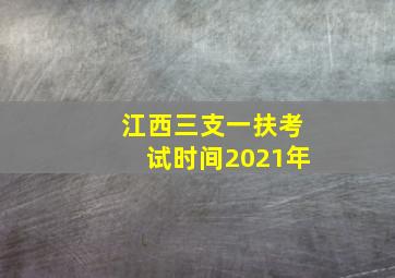 江西三支一扶考试时间2021年