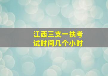 江西三支一扶考试时间几个小时