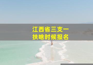 江西省三支一扶啥时候报名