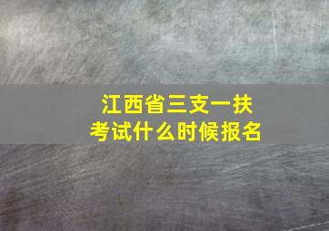 江西省三支一扶考试什么时候报名