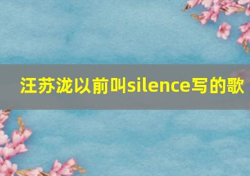 汪苏泷以前叫silence写的歌