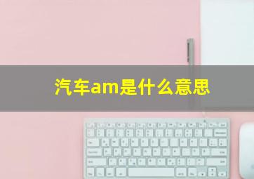 汽车am是什么意思