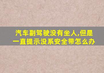 汽车副驾驶没有坐人,但是一直提示没系安全带怎么办