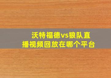 沃特福德vs狼队直播视频回放在哪个平台