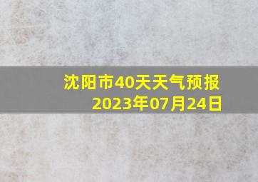 沈阳市40天天气预报2023年07月24日