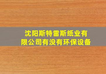 沈阳斯特雷斯纸业有限公司有没有环保设备