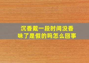 沉香戴一段时间没香味了是假的吗怎么回事