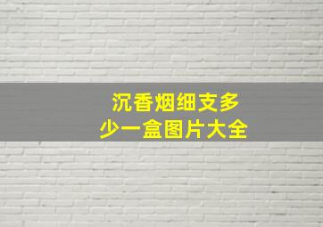 沉香烟细支多少一盒图片大全