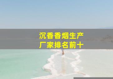 沉香香烟生产厂家排名前十