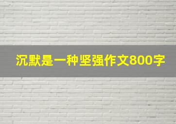 沉默是一种坚强作文800字